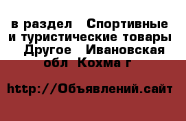  в раздел : Спортивные и туристические товары » Другое . Ивановская обл.,Кохма г.